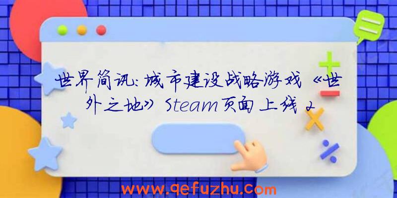 世界简讯:城市建设战略游戏《世外之地》Steam页面上线